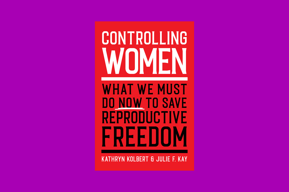 Controlling Women: What We Must Do Now to Save Reproductive Freedom